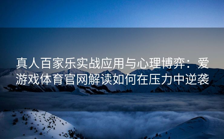 真人百家乐实战应用与心理博弈：爱游戏体育官网解读如何在压力中逆袭