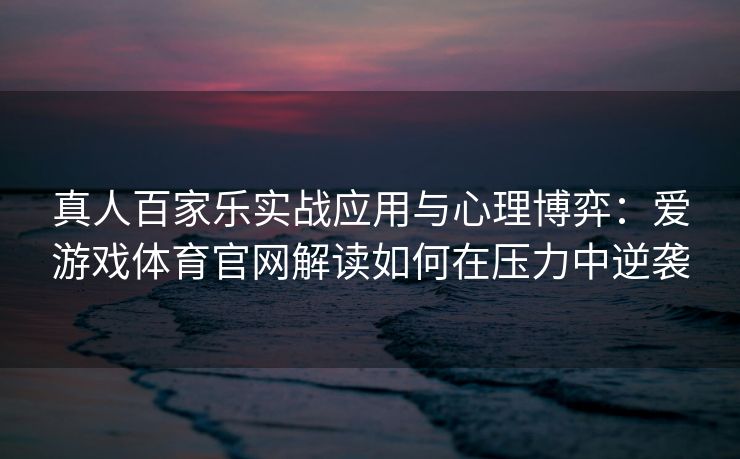 真人百家乐实战应用与心理博弈：爱游戏体育官网解读如何在压力中逆袭