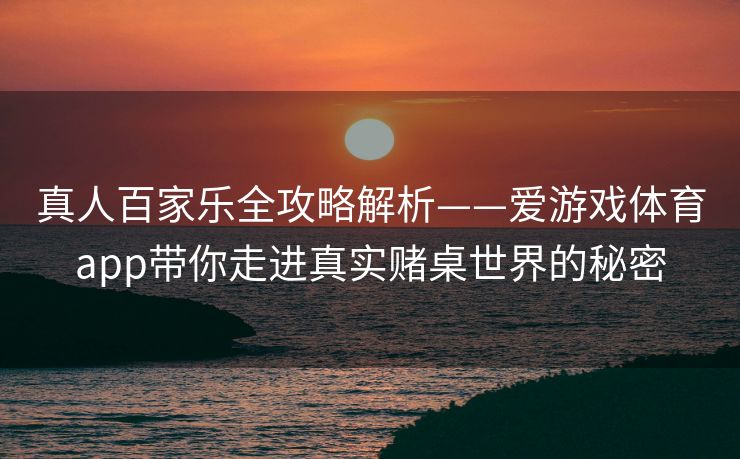 真人百家乐全攻略解析——爱游戏体育app带你走进真实赌桌世界的秘密