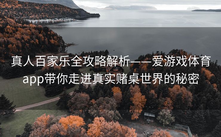 真人百家乐全攻略解析——爱游戏体育app带你走进真实赌桌世界的秘密