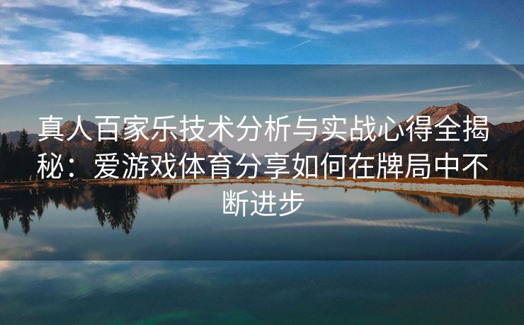 真人百家乐技术分析与实战心得全揭秘：爱游戏体育分享如何在牌局中不断进步