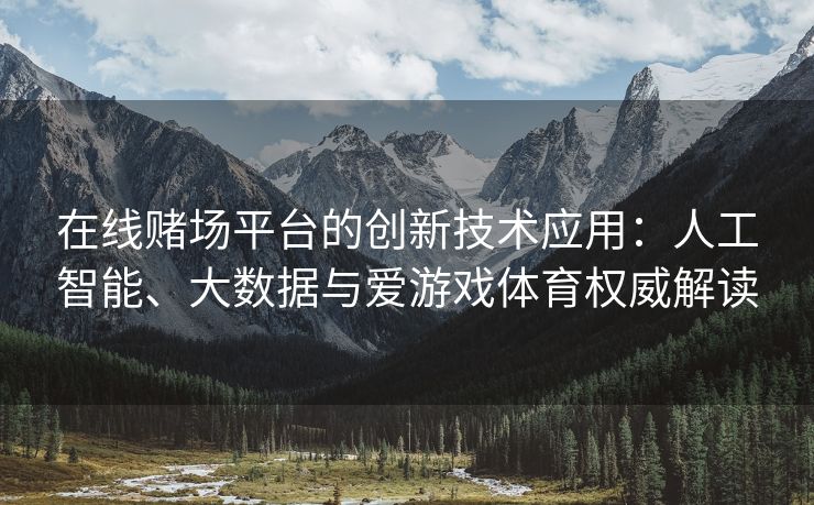 在线赌场平台的创新技术应用：人工智能、大数据与爱游戏体育权威解读