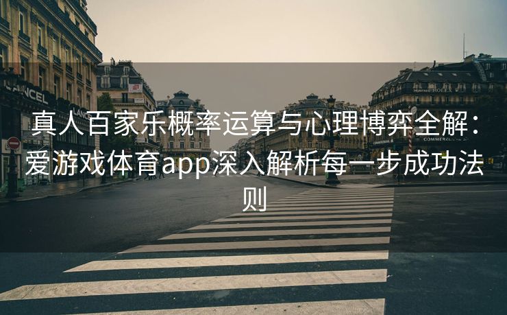 真人百家乐概率运算与心理博弈全解：爱游戏体育app深入解析每一步成功法则