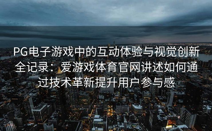 PG电子游戏中的互动体验与视觉创新全记录：爱游戏体育官网讲述如何通过技术革新提升用户参与感