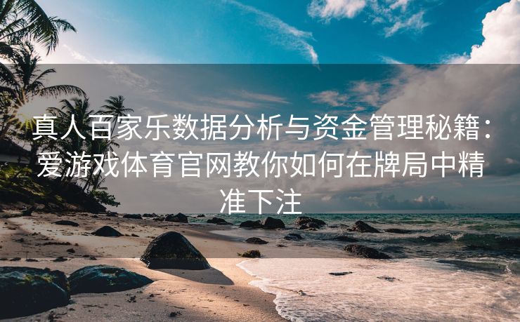 真人百家乐数据分析与资金管理秘籍：爱游戏体育官网教你如何在牌局中精准下注