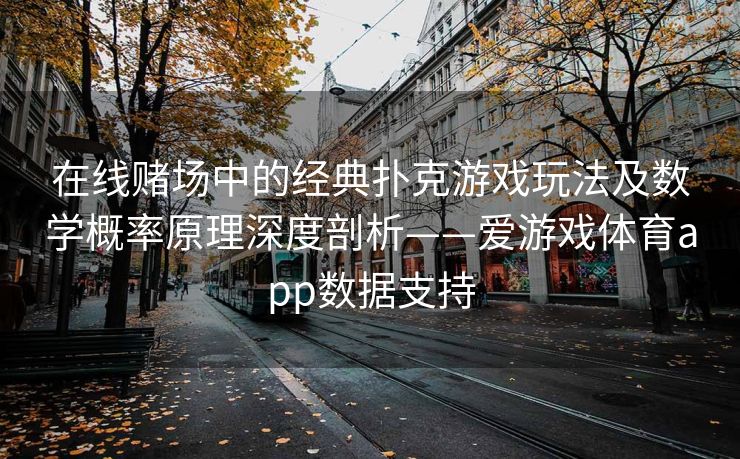 在线赌场中的经典扑克游戏玩法及数学概率原理深度剖析——爱游戏体育app数据支持
