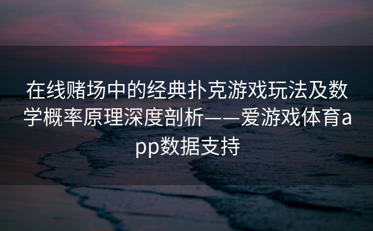 在线赌场中的经典扑克游戏玩法及数学概率原理深度剖析——爱游戏体育app数据支持