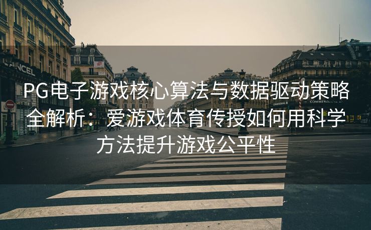 PG电子游戏核心算法与数据驱动策略全解析：爱游戏体育传授如何用科学方法提升游戏公平性