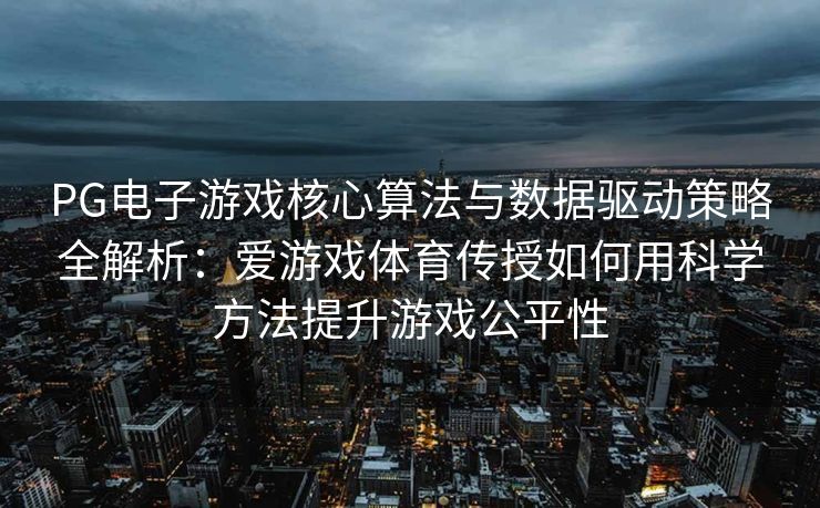 PG电子游戏核心算法与数据驱动策略全解析：爱游戏体育传授如何用科学方法提升游戏公平性