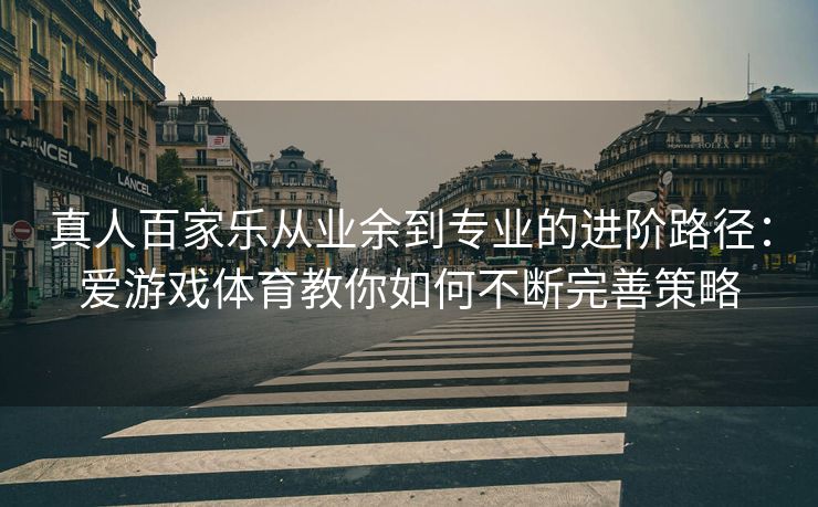 真人百家乐从业余到专业的进阶路径：爱游戏体育教你如何不断完善策略