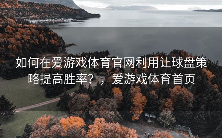 如何在爱游戏体育官网利用让球盘策略提高胜率？，爱游戏体育首页