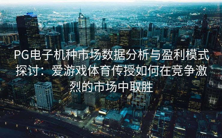 PG电子机种市场数据分析与盈利模式探讨：爱游戏体育传授如何在竞争激烈的市场中取胜