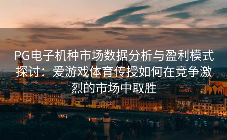 PG电子机种市场数据分析与盈利模式探讨：爱游戏体育传授如何在竞争激烈的市场中取胜