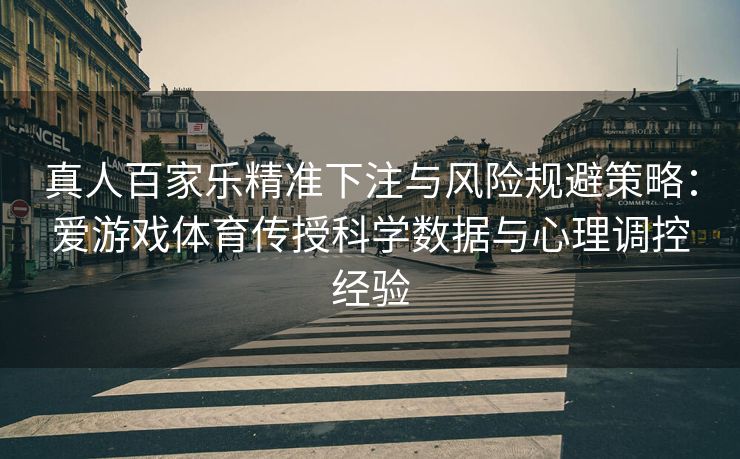真人百家乐精准下注与风险规避策略：爱游戏体育传授科学数据与心理调控经验