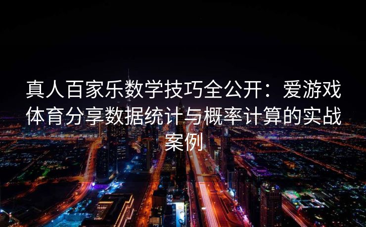 真人百家乐数学技巧全公开：爱游戏体育分享数据统计与概率计算的实战案例