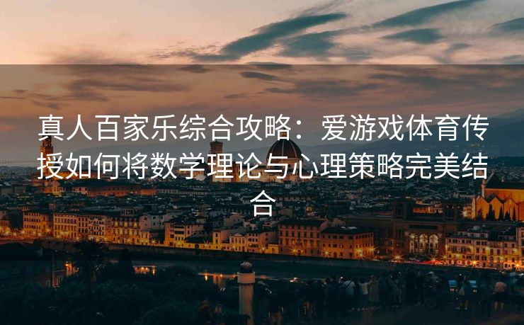 真人百家乐综合攻略：爱游戏体育传授如何将数学理论与心理策略完美结合