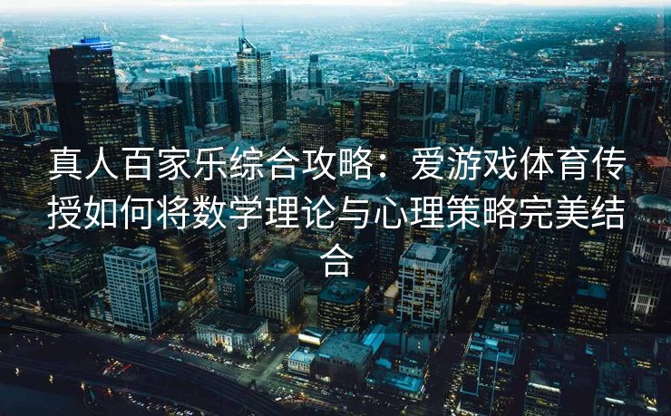 真人百家乐综合攻略：爱游戏体育传授如何将数学理论与心理策略完美结合