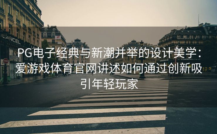 PG电子经典与新潮并举的设计美学：爱游戏体育官网讲述如何通过创新吸引年轻玩家