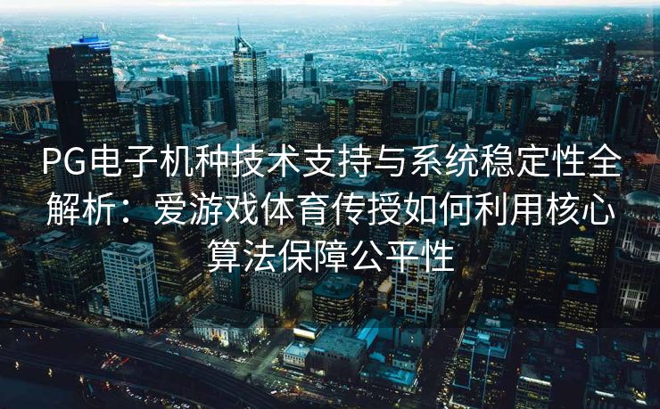 PG电子机种技术支持与系统稳定性全解析：爱游戏体育传授如何利用核心算法保障公平性