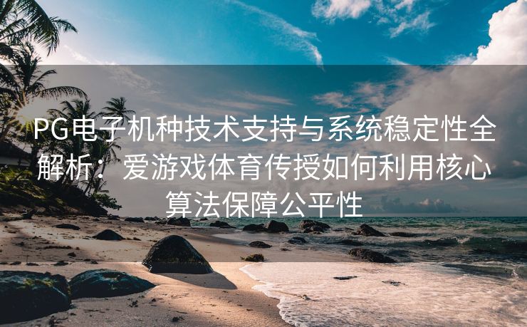 PG电子机种技术支持与系统稳定性全解析：爱游戏体育传授如何利用核心算法保障公平性