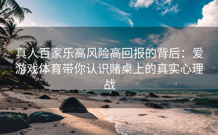 真人百家乐高风险高回报的背后：爱游戏体育带你认识赌桌上的真实心理战