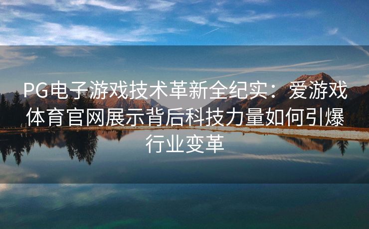 PG电子游戏技术革新全纪实：爱游戏体育官网展示背后科技力量如何引爆行业变革